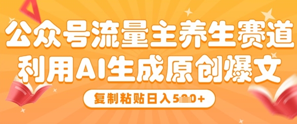 公众号流量主养生赛道，利用AI生成原创爆文，复制粘贴日入5张-网创社