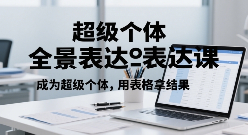 超级个体全景表达课，成为超级个体，用表格拿结果-网创社