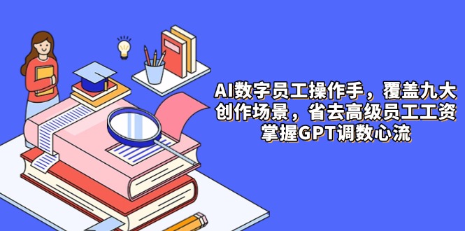 AI数字员工操作手，9大场景内容创作，省去高级员工工资，掌握GPT调数心流-网创社