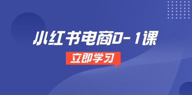 小红书电商0-1课，开店选品全流程，多平台素材处理与爆款笔记制作-网创社