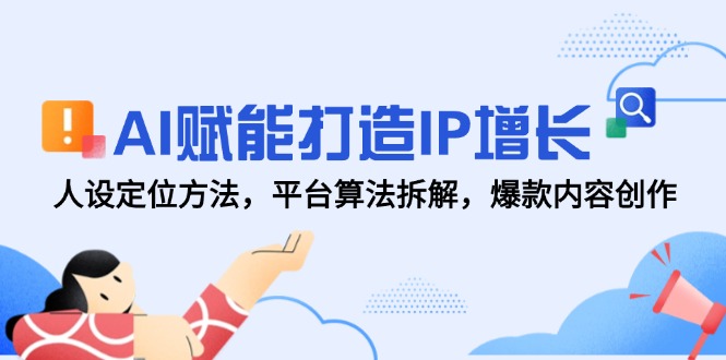 AI赋能打造IP增长，人设定位方法，平台算法拆解，爆款内容创作-网创社