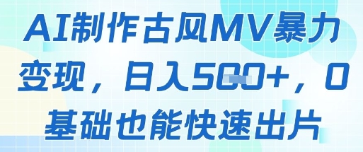 AI制作古风MV暴力变现，日入几张，0基础也能快速出片-网创社