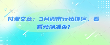 付费文章：3月股市行情推演，看看预测准否?-网创社