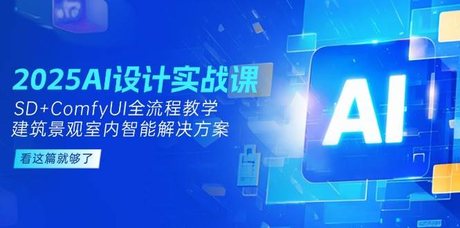 2025AI设计实战课，SD+ComfyUI全流程教学，建筑景观室内智能解决方案-网创社