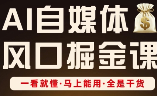 AI自媒体风口掘金课，一看就懂·马上能用·全是干货-网创社