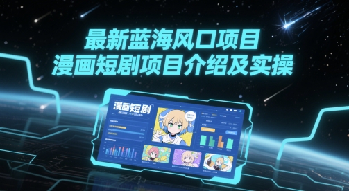 最新蓝海风口项目，漫画短剧项目介绍及实操-网创社