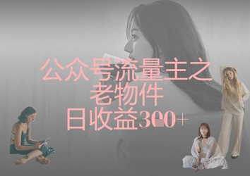 公众号流量主之老物件日收益300+-网创社
