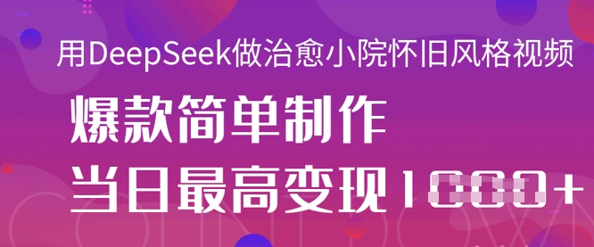 用DeepSeek做治愈小院怀旧风格视频，爆款轻松制作，当日最高变现1k-网创社
