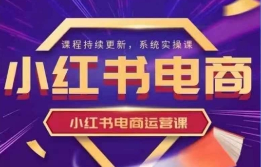 小红书电商运营实操课，​新手从0~1落地实操-网创社