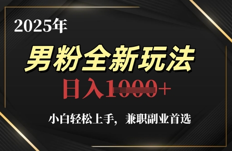 2025年男粉全新玩法，小白轻松上手，兼职副业首选，轻轻松松日入1k+-网创社
