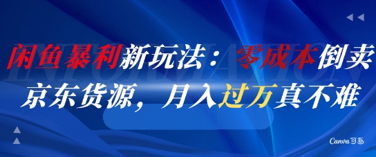 闲鱼暴利新玩法：零成本倒卖京东货源，月入过1W真不难-网创社