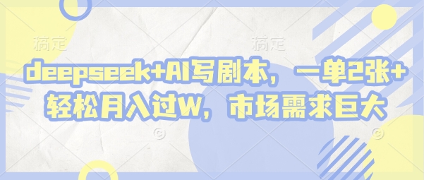 deepseek+AI写剧本，一单2张+ 轻松月入过W，市场需求巨大-网创社