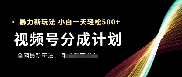 视频号分成计划，全网最暴力玩法，新手一天也能轻松5张+-网创社