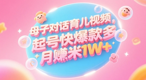 AI生成母子对话育儿类视频，起号快爆款多，小白宝妈轻松学，多渠道变现，月入1W+-网创社