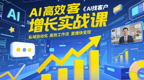 AI高效获客增长实战课，​AI找客户 私域自动化 高效工作流 直播快变现-网创社