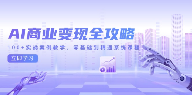 AI商业变现全攻略，100+实战案例教学，零基础到精通系统课程-网创社