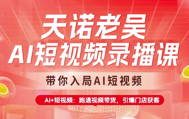 天诺老吴AI短视频录播课，带你入局AI短视频，AI+短视频，跑通视频带货-网创社