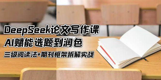 DeepSeek论文写作课，AI赋能选题到润色，三级阅读法+期刊框架拆解实战-网创社