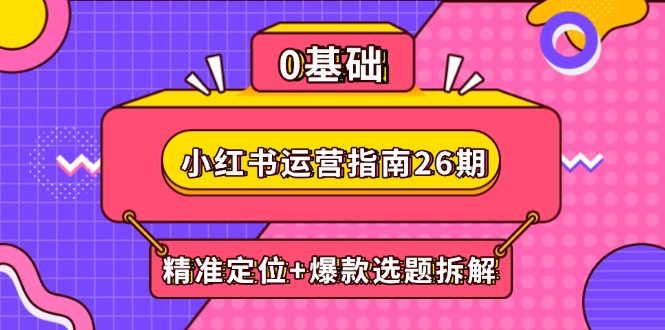 小红书运营指南26期：精准定位+爆款选题拆解,DeepSeek辅助创作与电商变现-网创社