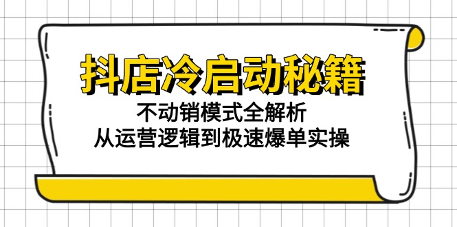 抖店冷启动秘籍：不动销模式全解析，从运营逻辑到极速爆单实操-网创社