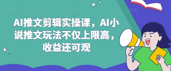 AI推文剪辑实操课，AI小说推文玩法不仅上限高，收益还可观-网创社