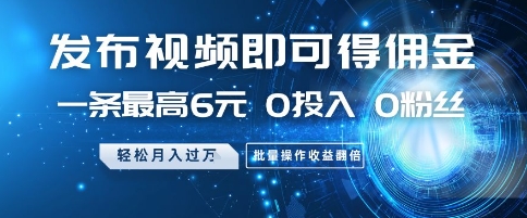 发布视频即可得佣金，一条最高6元，0投入 0粉丝  会发视频就行，月入过W，批量操作收益翻倍【揭秘】-网创社