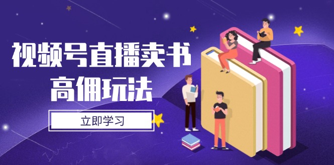 视频号直播卖书高佣玩法，底层逻辑解析，实操技巧全攻略-网创社