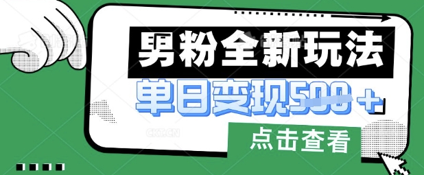 最新男粉暴力变现项目实操版教程，小白也能轻松上手，月入1w【揭秘】-网创社