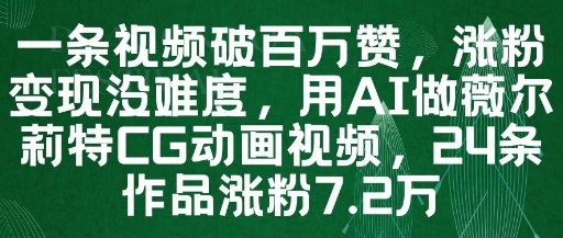 一条视频破百万赞，涨粉变现没难度，用AI做薇尔莉特CG动画视频，24条作品涨粉7.2W-网创社