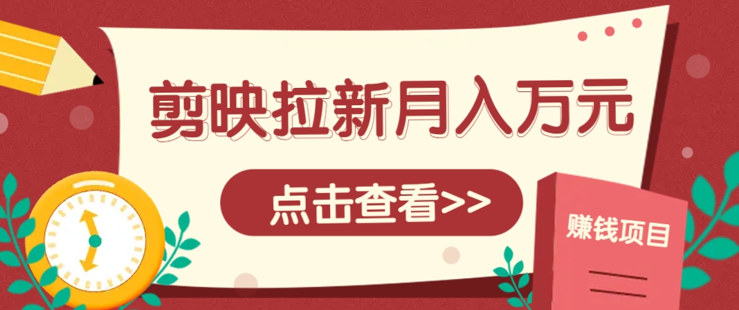 剪映拉新推广项目，5个粉丝就能操作，月入1w+超详细攻略！【附入口】-网创社