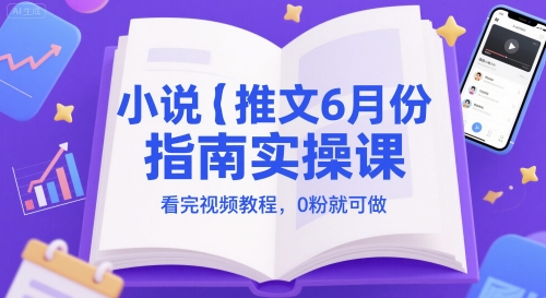 小说推文6月份指南实操课，看完视频教程，0粉就可做-网创社