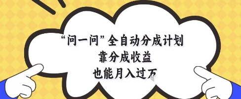 问一问全自动分成计划，靠分成收益也能月入过1W【揭秘】-网创社