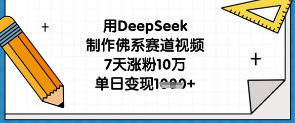 用DeepSeek制作佛系赛道视频，7天涨粉10万，单日变现1k-网创社