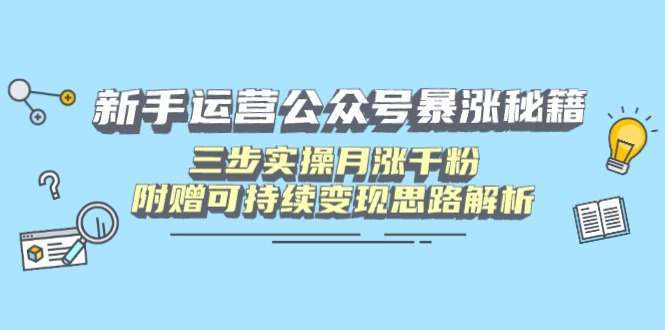 新手运营公众号暴涨秘籍，三步实操月涨千粉，附赠可持续变现思路解析-网创社