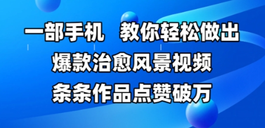 一部手机，教你轻松做出爆款治愈风景视频，条条作品点赞破W-网创社