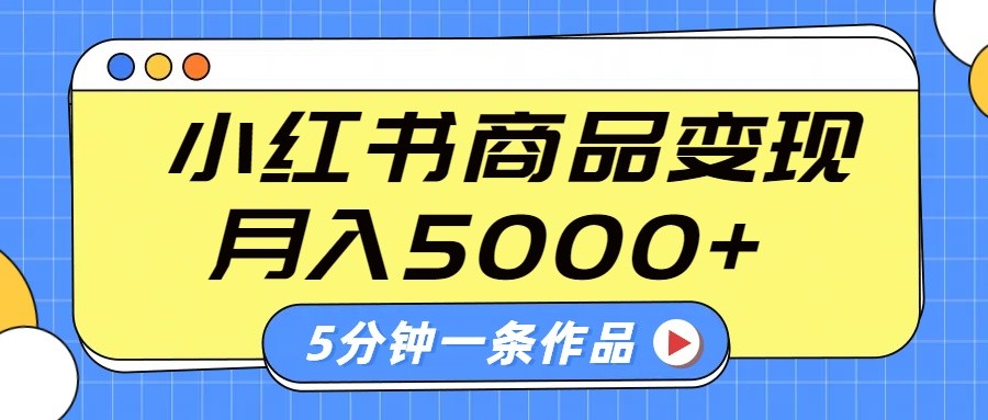 小红书字幕作品玩法，商单变现月入5000+，5分钟一条作品-网创社