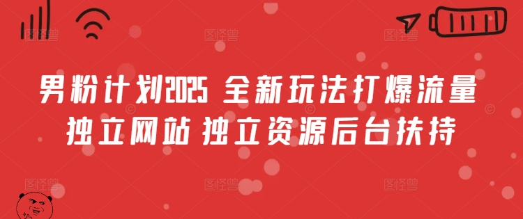 男粉计划2025  全新玩法打爆流量 独立网站 独立资源后台扶持【揭秘】-网创社