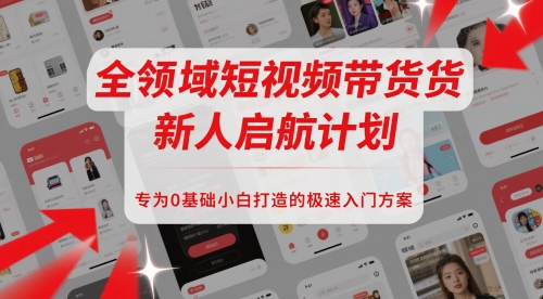 全领域短视频带货新人启航计划，专为0基础小白打造的极速入门方案-网创社