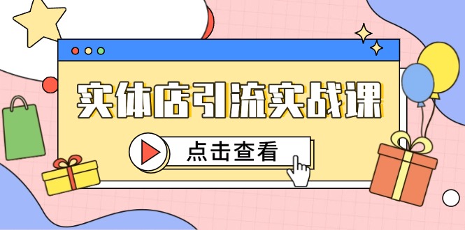 实体店引流实战课，短视频认知+抖加投放，精准对标百客进店-网创社