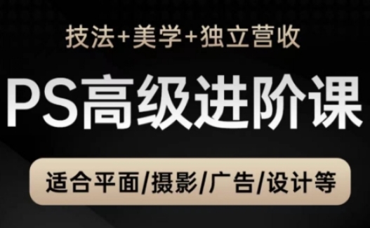 PS高级后期进阶课(技法+美学+独立营收)，适合平面摄影广告设计等-网创社