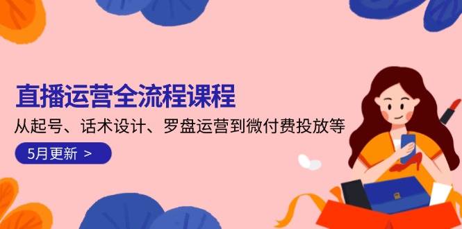 直播运营全流程课程-5月更新：从起号、话术设计、罗盘运营到微付费投放等-网创社