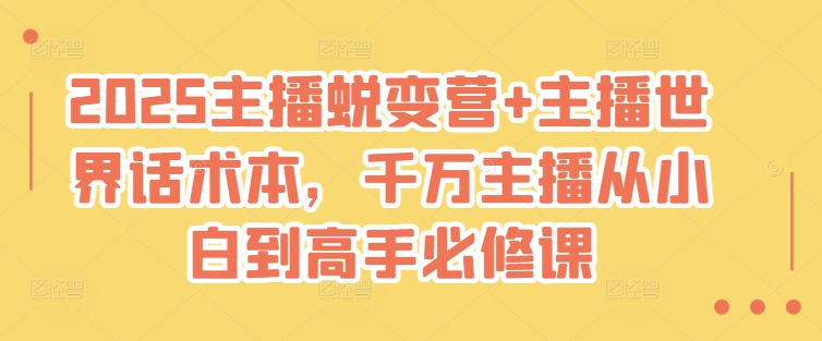 2025主播蜕变营+主播世界话术本，千万主播从小白到高手必修课-网创社