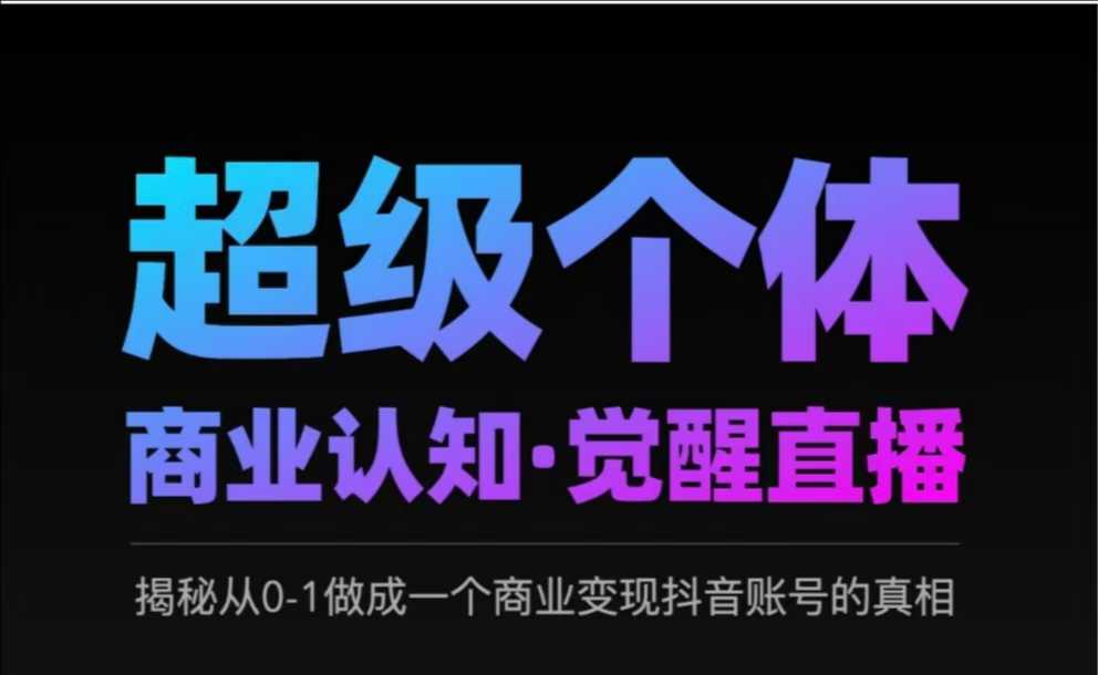 2025超级个体商业认知·觉醒直播，揭秘从0-1做成一个商业变现抖音账号的真相-网创社