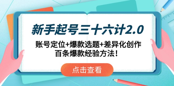 新手起号三十六计2.0：账号定位+爆款选题+差异化创作，百条爆款经验方法！-网创社