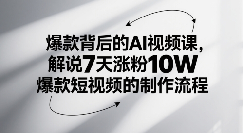 爆款背后的AI视频课，解说7天涨粉10W爆款短视频的制作流程-网创社