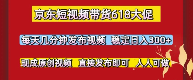 京东短视频带货618大促，每天几分钟发布视频，稳定日入3张+，现成原创视频，直接发布即可【揭秘】-网创社