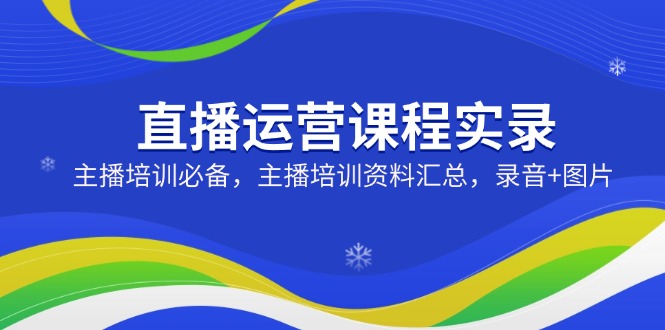 直播运营课程实录：主播培训必备，主播培训资料汇总，录音+图片-网创社