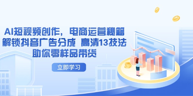 AI短视频创作，电商运营秘籍，解锁抖音广告分成 高清13技法助你零样品带货-网创社