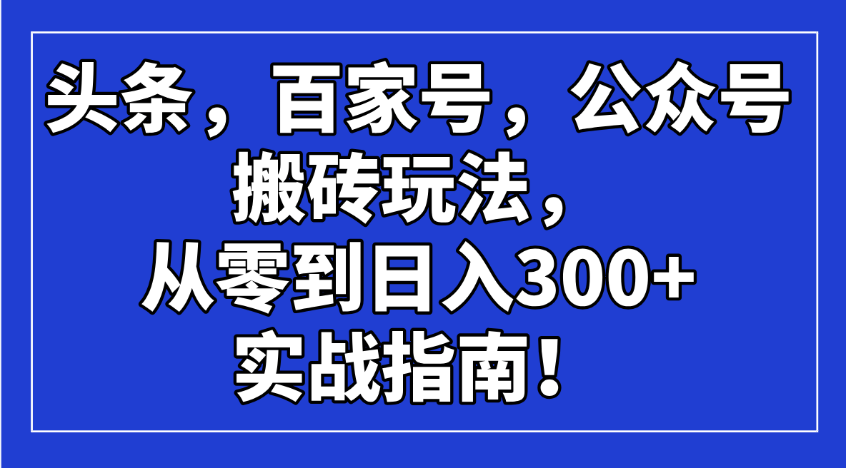 头条，百家号，公众号搬砖玩法，从零到日入300+的实战指南！-网创社