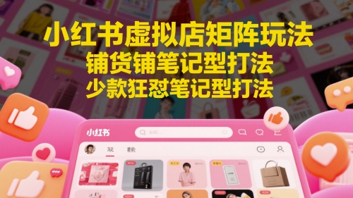 小红书虚拟店矩阵玩法，铺货铺笔记型打法，少款狂怼笔记型打法-网创社